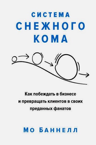 Система снежного кома. Как побеждать в бизнесе и превращать клиентов в своих преданных фанатов