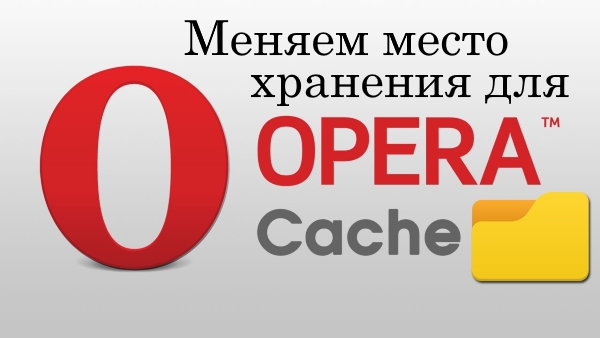 Как изменить место хранения кэша в браузере Opera