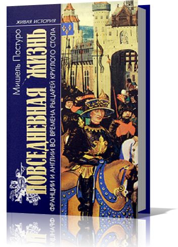 Пастуро Мишель. Повседневная жизнь Франции и Англии во времена рыцарей Круглого стола