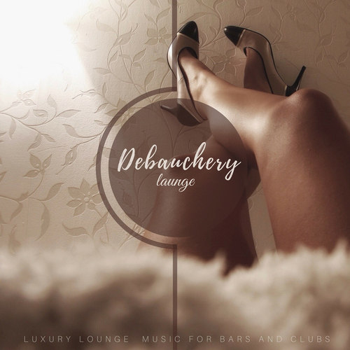 Debauchery Lounge: Luxury Lounge Music For Bars And Clubs