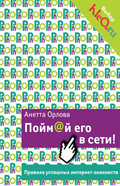 Анетта Орлова. Пойм@й его в сети! Правила успешных интернет-знакомств