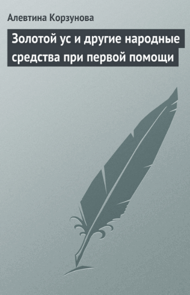 Алевтина Корзунова. Золотой ус и другие народные средства при первой помощи