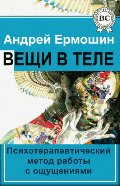 Андрей Ермошин. Вещи в теле. Психотерапевтический метод работы с ощущениями