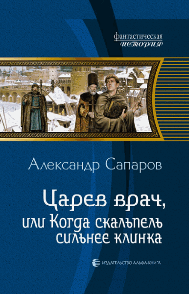 Александр Сапаров. Царев врач, или Когда скальпель сильнее клинка