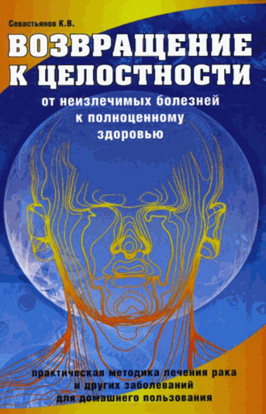 Константин Севастьянов. Возвращение к целостности. От неизлечимых болезней к полноценному здоровью