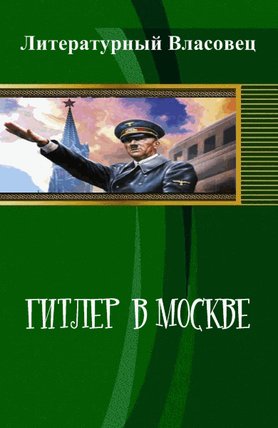 Литературный Власовец. Гитлер в Москве