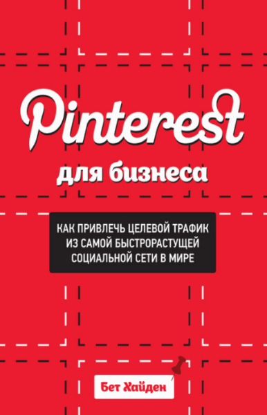 Бет Хайден. Pinterest для бизнеса. Как привлечь целевой трафик из самой быстрорастущей социальной сети в мире