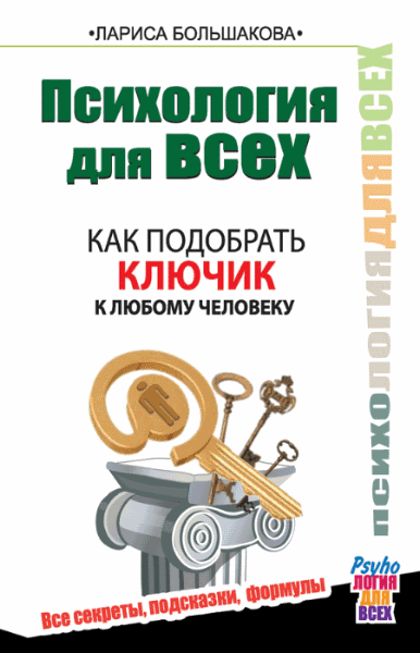 Лариса Большакова. Психология для всех. Как подобрать ключик к любому человеку