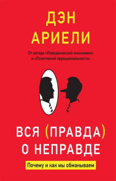 Дэн Ариели. Вся правда о неправде. Почему и как мы обманываем