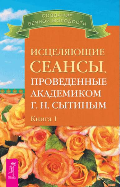 Георгий Сытин. Исцеляющие сеансы, проведенные академиком Г. Н. Сытиным. Книга 1