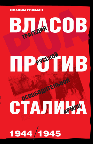 Иоахим Гофман. Власов против Сталина. Трагедия Русской освободительной армии, 1944–1945