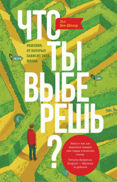 Тал Бен-Шахар. Что ты выберешь? Решения, от которых зависит твоя жизнь