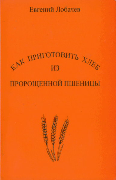 Евгений Лобачев. Как приготовить хлеб из пророщенной пшеницы