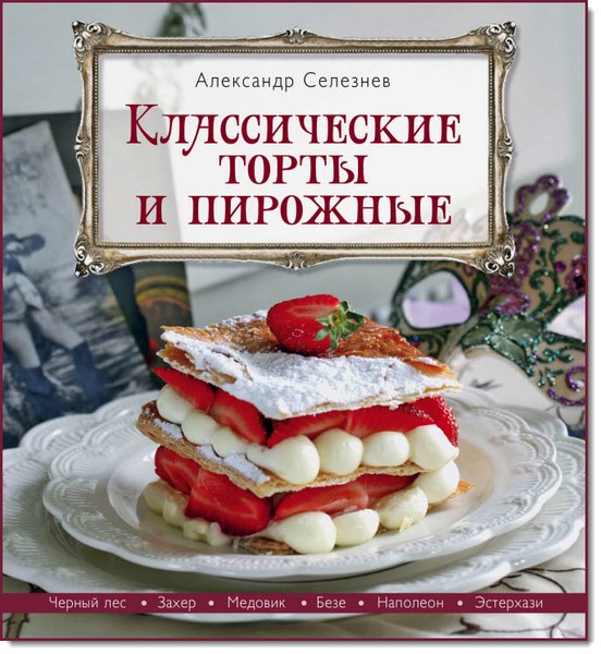 Александр Селезнев. Классические торты и пирожные