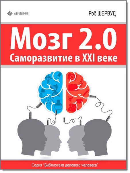 Роб Шервуд. Мозг 2.0. Саморазвитие в XXI веке