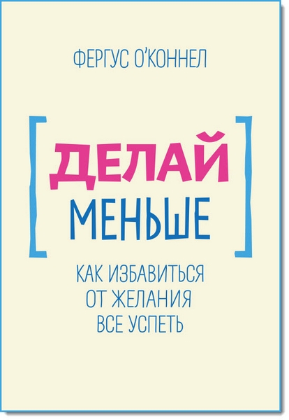 Делай меньше. Как избавиться от желания все успеть