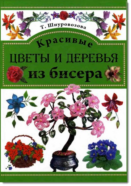Т. В. Шнуровозова. Красивые цветы и деревья из бисера