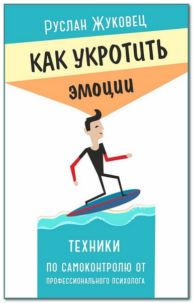 Руслан Жуковец. Как укротить эмоции. Техники по самоконтролю от профессионального психолога