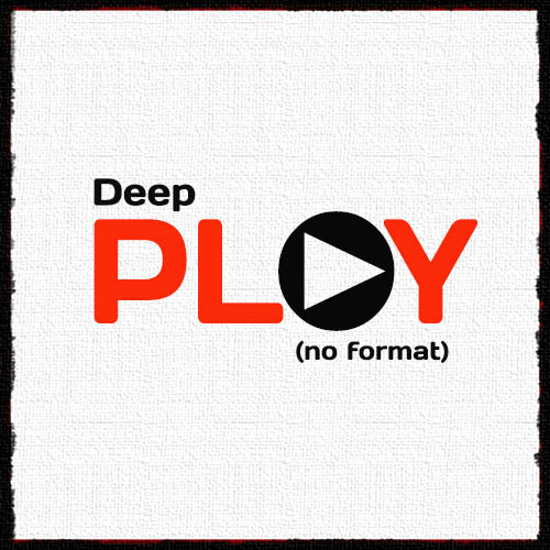 Deep Play. No Format