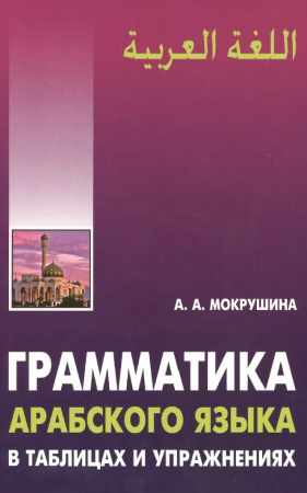 А. Мокрушина. Грамматика арабского языка в таблицах и упражнениях
