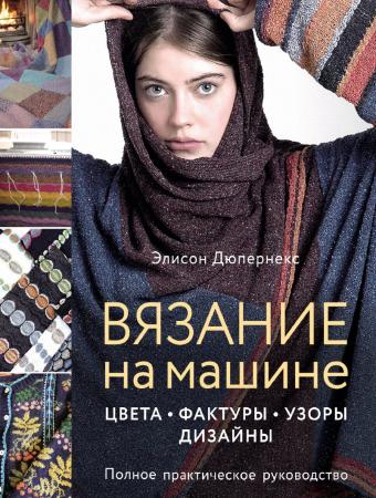 Элисон Дюпернекс. Вязание на машине. Цвета, фактуры, узоры, дизайн