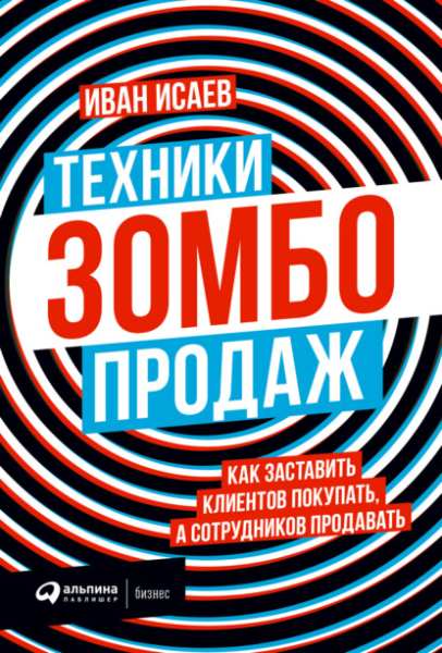 Иван Исаев. Техники зомбо-продаж. Как заставить клиентов покупать, а сотрудников продавать