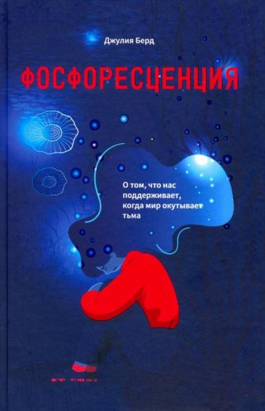 Джулия Бердю. Фосфоресценция. О том, что нас поддерживает, когда мир окутывает тьма