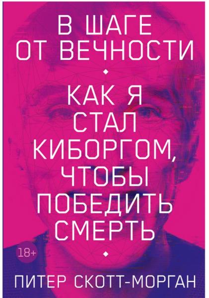 Питер Скотт-Морган. В шаге от вечности. Как я стал киборгом, чтобы победить смерть