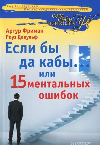 А. Фриман, Р. Девульф. Если бы да кабы… Или 15 ментальных ошибок, которые мешают вам жить