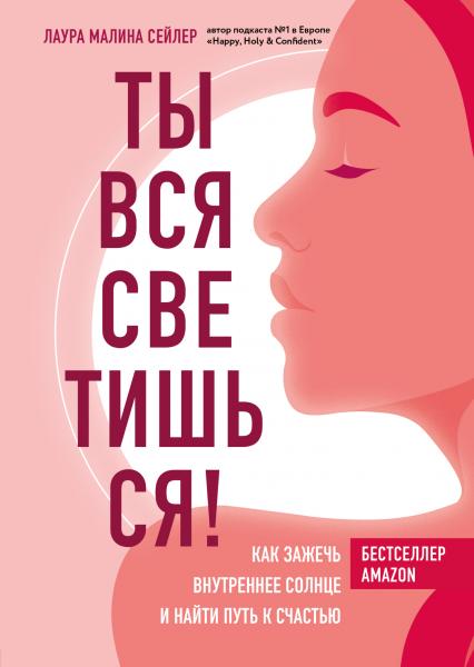 Лаура Малина Сейлер. Ты вся светишься! Как зажечь внутреннее солнце и найти путь к счастью