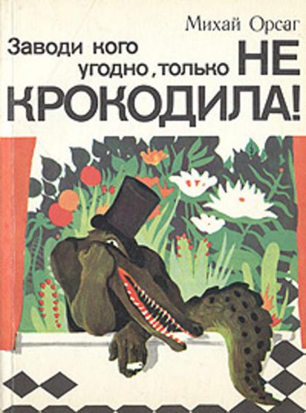 Михай Орсаг. Заводи кого угодно, только не крокодила!