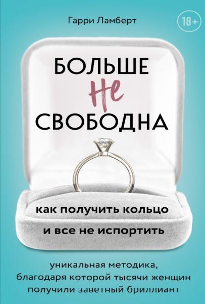 Гарри Ламберт. Больше не свободна. Как получить кольцо и все не испортить