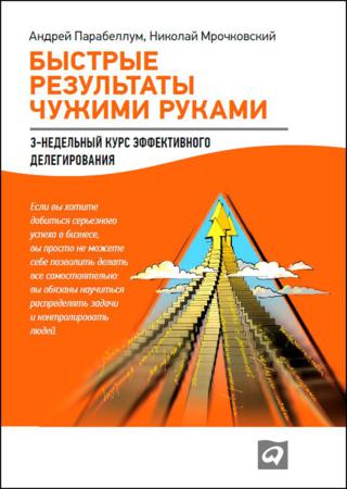 Николай Мрочковский, Андрей Парабеллум. Быстрые результаты чужими руками: 3-недельный курс эффективного делегирования