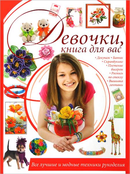 Ирина Шебушева. Девочки, книга для вас. Все лучшие и модные техники рукоделия