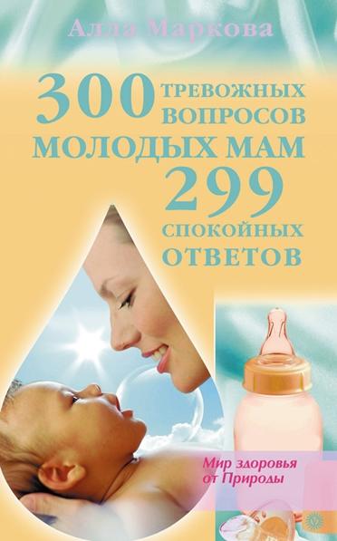 Алла Маркова. 300 тревожных вопросов молодых мам и 299 спокойных ответов