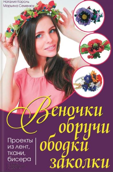 Н. Король. Веночки, обручи, ободки, заколки. Проекты из лент, ткани, бисера