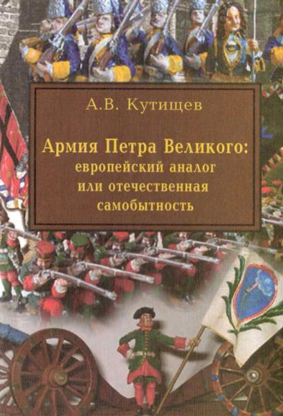 A.B. Кутищев. Армия Петра Великого: европейский аналог или отечественная самобытность