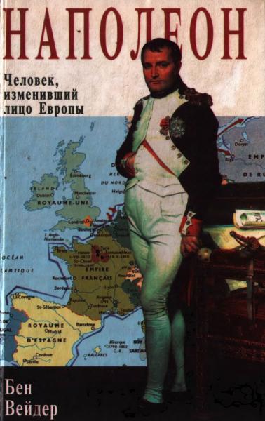Бен Вейдер. Наполеон. Человек, изменивший лицо Европы