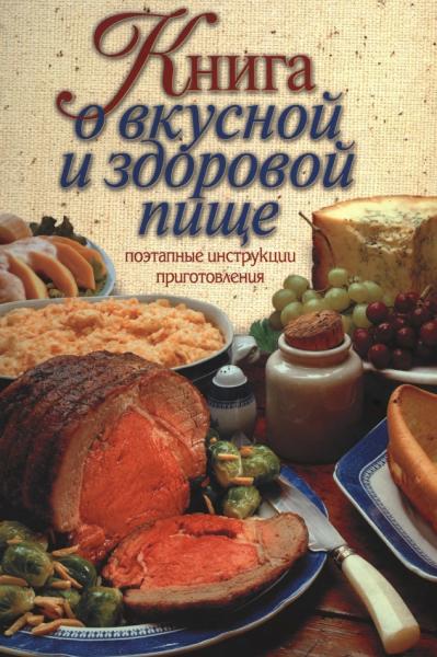 А.В. Борисова. Книга о вкусной и здоровой пище. Поэтапные инструкции приготовления