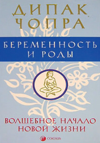 Дипак Чопра. Беременность и роды. Волшебное начало новой жизни