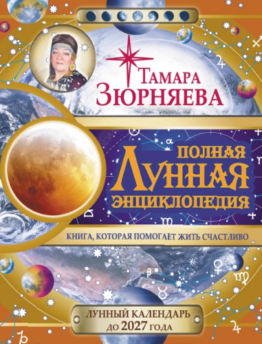 Т.Н. Зюрняева. Полная лунная энциклопедия. Лунный календарь до 2027 года