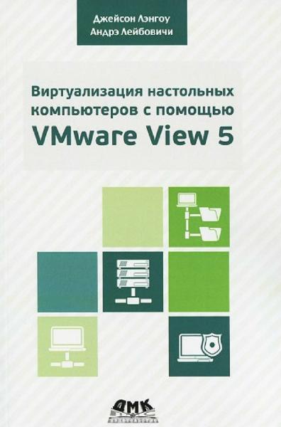 Дж. Лэнгоун. Виртуализация настольных компьютеров с помощью VMware View 5