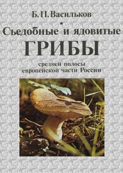 Б.П. Васильков. Съедобные и ядовитые грибы средней полосы европейской части России
