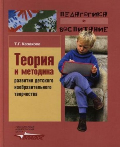 Т.Г. Казакова. Теория и методика развития детского изобразительного творчества