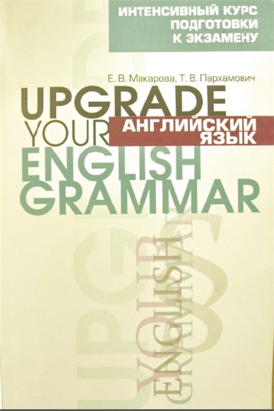 Е. В. Макарова, Т. В. Пархамович. Английский язык. Upgrade Your English Grammar