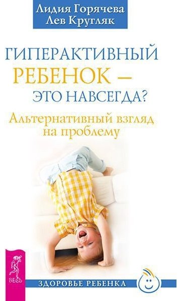 Лидия Горячева, Лев Кругляк. Гиперактивный ребенок – это навсегда? Альтернативный взгляд на проблему