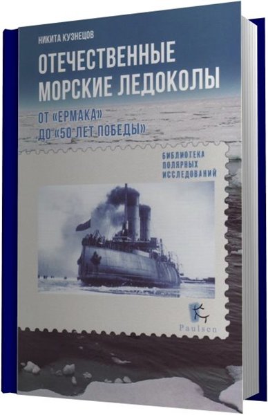 Никита Кузнецов. Отечественные морские ледоколы. От «Ермака» до «50 лет победы»