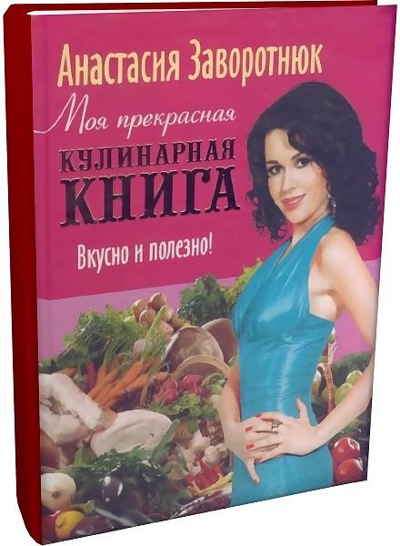 Анастасия Заворотнюк. Моя прекрасная кулинарная книга