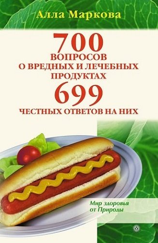 Алла Маркова. 700 вопросов о вредных и лечебных продуктах питания и 699 честных ответов на них