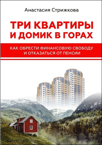 Анастасия Стрижкова. Три квартиры и домик в горах. Как обрести финансовую свободу и отказаться от пенсии